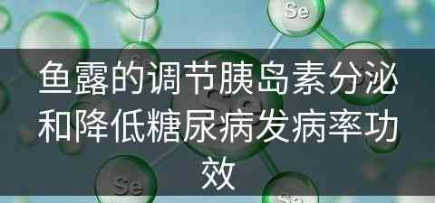 鱼露的调节胰岛素分泌和降低糖尿病发病率功效